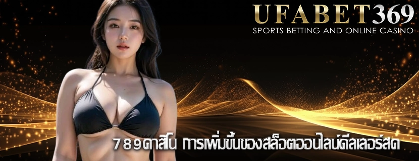 789คาสิโน การเพิ่มขึ้นของสล็อตออนไลน์ดีลเลอร์สด