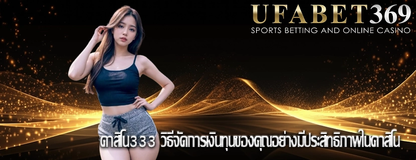 คาสิโน333 วิธีจัดการเงินทุนของคุณอย่างมีประสิทธิภาพในคาสิโน