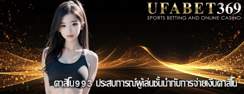 คาสิโน993 ประสบการณ์ผู้เล่นชั้นนำกับการจ่ายเงินคาสิโน