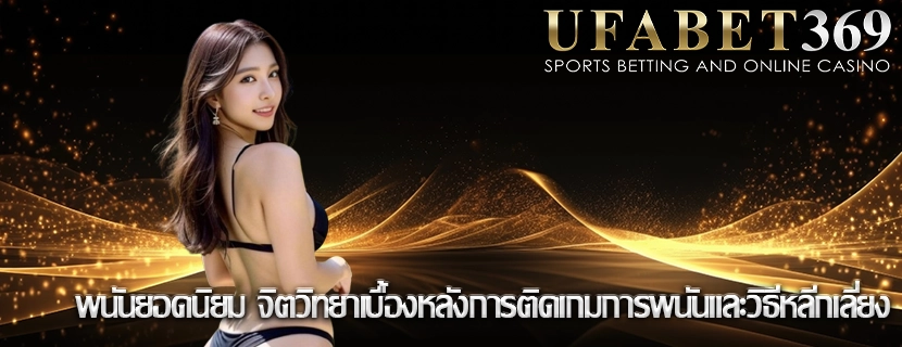 พนันยอดนิยม จิตวิทยาเบื้องหลังการติดเกมการพนันและวิธีหลีกเลี่ยง