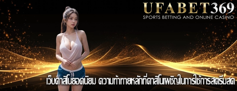 เว็บคาสิโนยอดนิยม ความท้าทายหลักที่คาสิโนเผชิญในการใช้การสตรีมสด