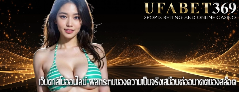เว็บคาสิโนออนไลน์ ผลกระทบของความเป็นจริงเสมือนต่ออนาคตของสล็อต