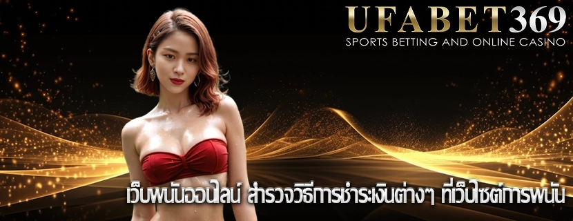 เว็บพนันออนไลน์ สำรวจวิธีการชำระเงินต่างๆ ที่เว็บไซต์การพนัน