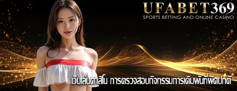 เว็บเล่นคาสิโน การตรวจสอบกิจกรรมการเดิมพันที่ผิดปกติ