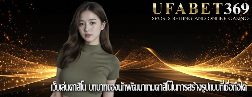 เว็บเล่นคาสิโน บทบาทของนักพัฒนาเกมคาสิโนในการสร้างรูปแบบที่เชื่อถือได้