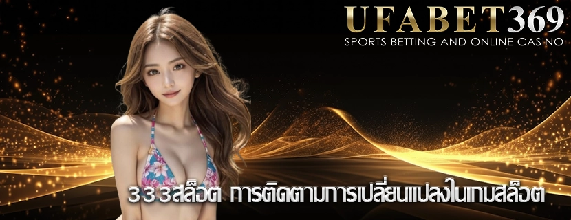 333สล็อต การติดตามการเปลี่ยนแปลงในเกมสล็อต
