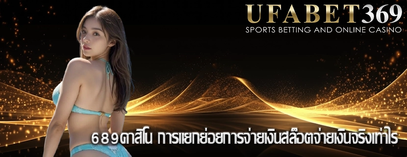 689คาสิโน การแยกย่อยการจ่ายเงินสล็อตจ่ายเงินจริงเท่าไร