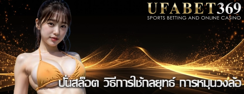 ปั่นสล็อต วิธีการใช้กลยุทธ์ การหมุนวงล้อ