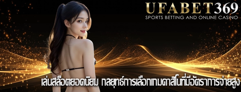 เล่นสล็อตยอดนิยม กลยุทธ์การเลือกเกมคาสิโนที่มีอัตราการจ่ายสูง
