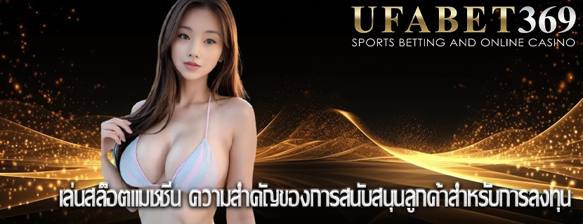 เล่นสล็อตแมชชีน ความสำคัญของการสนับสนุนลูกค้าสำหรับการลงทุน