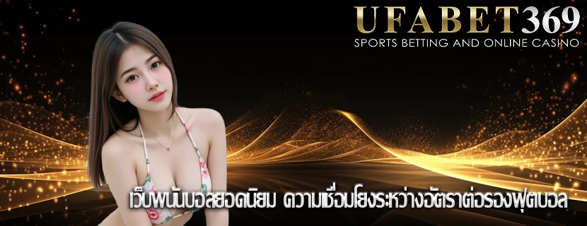 เว็บพนันบอลยอดนิยม ความเชื่อมโยงระหว่างอัตราต่อรองฟุตบอล