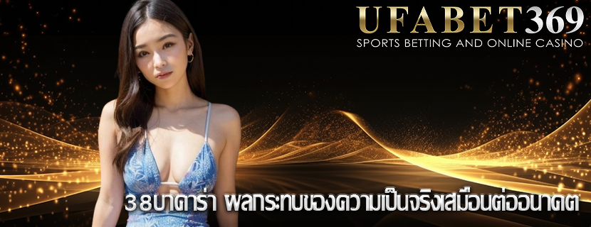 38บาคาร่า ผลกระทบของความเป็นจริงเสมือนต่ออนาคต