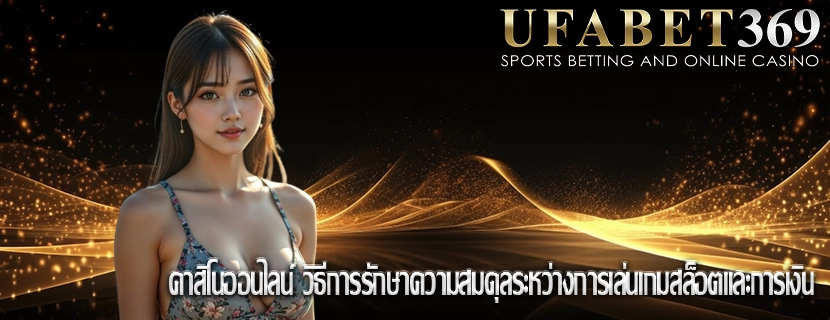 คาสิโนออนไลน์ วิธีการรักษาความสมดุลระหว่างการเล่นเกมสล็อตและการเงิน