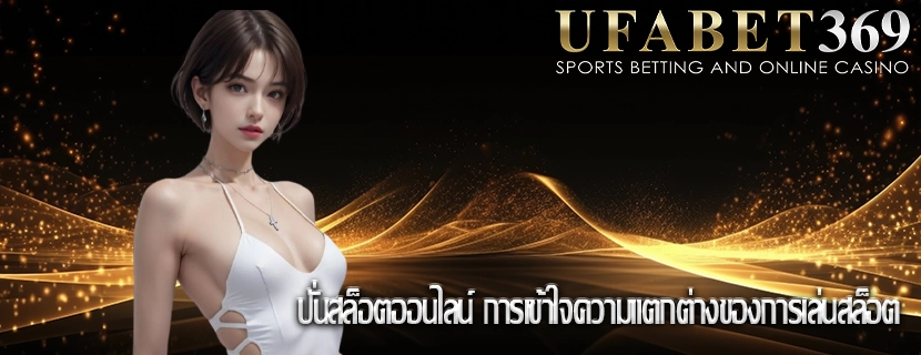 ปั่นสล็อตออนไลน์ การเข้าใจความแตกต่างของการเล่นสล็อต