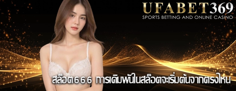 สล็อต666 การเดิมพันในสล็อตจะเริ่มต้นจากตรงไหน