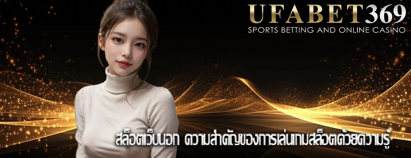 สล็อตเว็บนอก ความสำคัญของการเล่นเกมสล็อตด้วยความรู้
