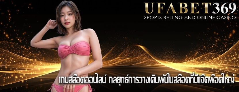 เกมสล็อตออนไลน์ กลยุทธ์การวางเดิมพันในสล็อตที่มีแจ็คพ็อตใหญ่