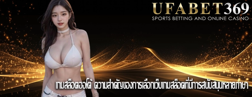 เกมสล็อตออโต้ ความสำคัญของการเลือกเว็บเกมสล็อตที่มีการสนับสนุนหลายภาษา