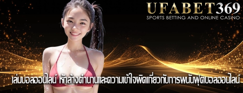 เล่นบอลออนไลน์ หักล้างตำนานและความเข้าใจผิดเกี่ยวกับการพนันฟุตบอลออนไลน์ 