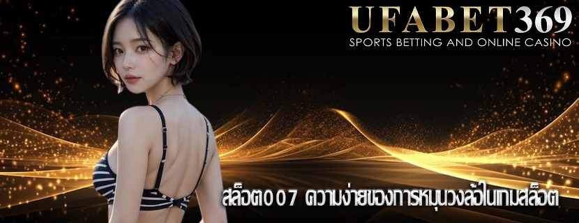 สล็อต007 ความง่ายของการหมุนวงล้อในเกมสล็อต