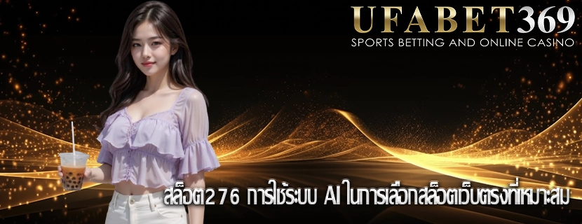 สล็อต276 การใช้ระบบ AI ในการเลือกสล็อตเว็บตรงที่เหมาะสม
