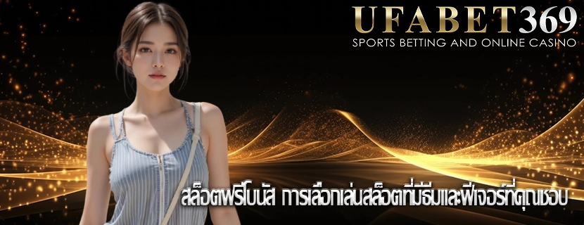 สล็อตฟรีโบนัส การเลือกเล่นสล็อตที่มีธีมและฟีเจอร์ที่คุณชอบ