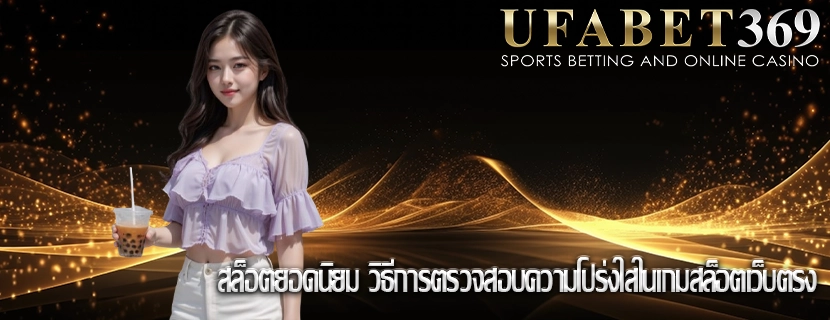 สล็อตยอดนิยม วิธีการตรวจสอบความโปร่งใสในเกมสล็อตเว็บตรง