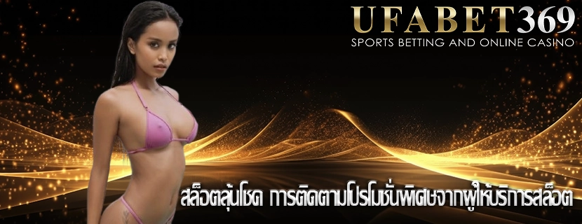 สล็อตลุ้นโชค การติดตามโปรโมชั่นพิเศษจากผู้ให้บริการสล็อต