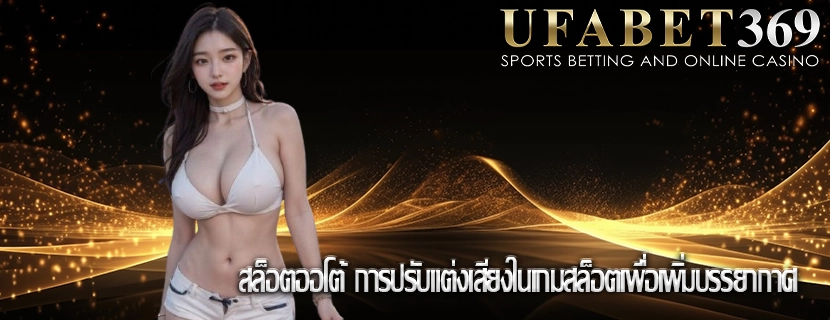 สล็อตออโต้ การปรับแต่งเสียงในเกมสล็อตเพื่อเพิ่มบรรยากาศ