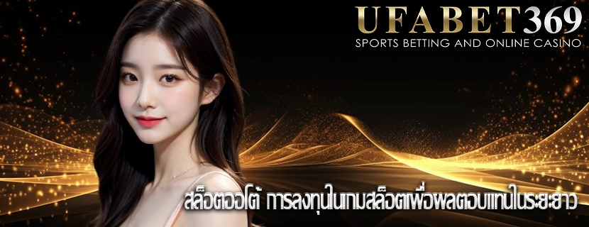 สล็อตออโต้ การลงทุนในเกมสล็อตเพื่อผลตอบแทนในระยะยาว