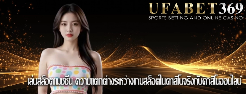 เล่นสล็อตแมชชีน ความแตกต่างระหว่างเกมสล็อตในคาสิโนจริงกับคาสิโนออนไลน์