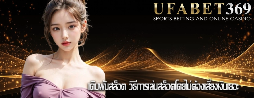 เดิมพันสล็อต วิธีการเล่นสล็อตโดยไม่ต้องเสี่ยงเงินเยอะ