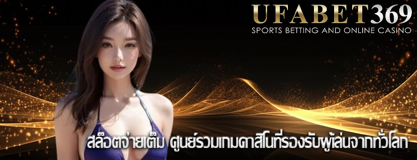 สล็อตจ่ายเต็ม ศูนย์รวมเกมคาสิโนที่รองรับผู้เล่นจากทั่วโลก