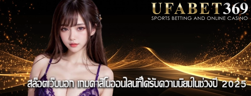 สล็อตเว็บนอก เกมคาสิโนออนไลน์ที่ได้รับความนิยมในช่วงปี 2025