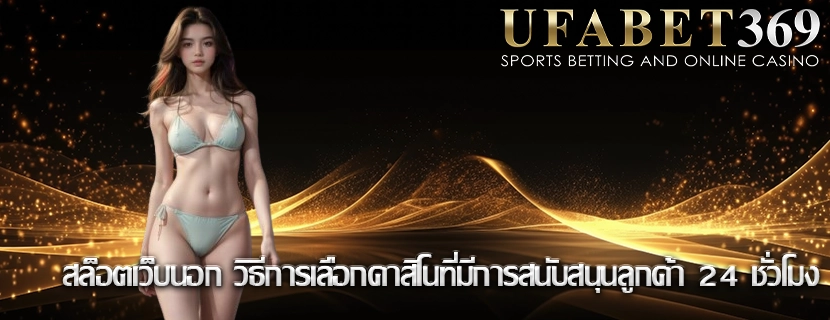 สล็อตเว็บนอก วิธีการเลือกคาสิโนที่มีการสนับสนุนลูกค้า 24 ชั่วโมง