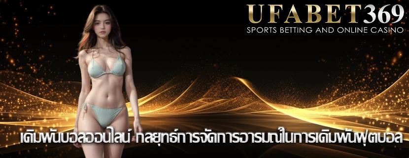 เดิมพันบอลออนไลน์ กลยุทธ์การจัดการอารมณ์ในการเดิมพันฟุตบอล